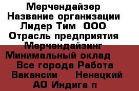 Мерчендайзер › Название организации ­ Лидер Тим, ООО › Отрасль предприятия ­ Мерчендайзинг › Минимальный оклад ­ 1 - Все города Работа » Вакансии   . Ненецкий АО,Индига п.